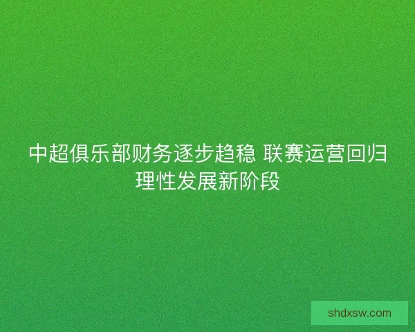 中超俱乐部财务逐步趋稳 联赛运营回归理性发展新阶段