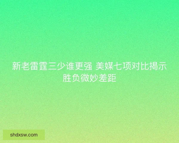 新老雷霆三少谁更强 美媒七项对比揭示胜负微妙差距