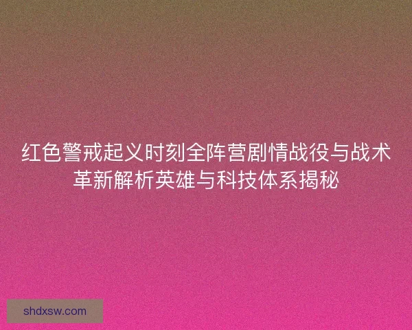 红色警戒起义时刻全阵营剧情战役与战术革新解析英雄与科技体系揭秘 红色警戒起义时刻全阵营剧情战役与战术革新解析英雄与科技体系揭秘