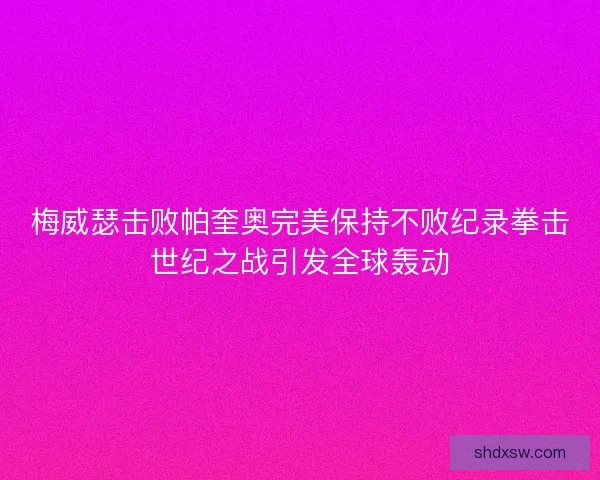梅威瑟击败帕奎奥完美保持不败纪录拳击世纪之战引发全球轰动